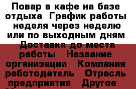 Повар в кафе на базе отдыха. График работы: неделя через неделю или по выходным дням. Доставка до места работы › Название организации ­ Компания-работодатель › Отрасль предприятия ­ Другое › Минимальный оклад ­ 10 000 - Все города Работа » Вакансии   . Тверская обл.,Нелидово г.